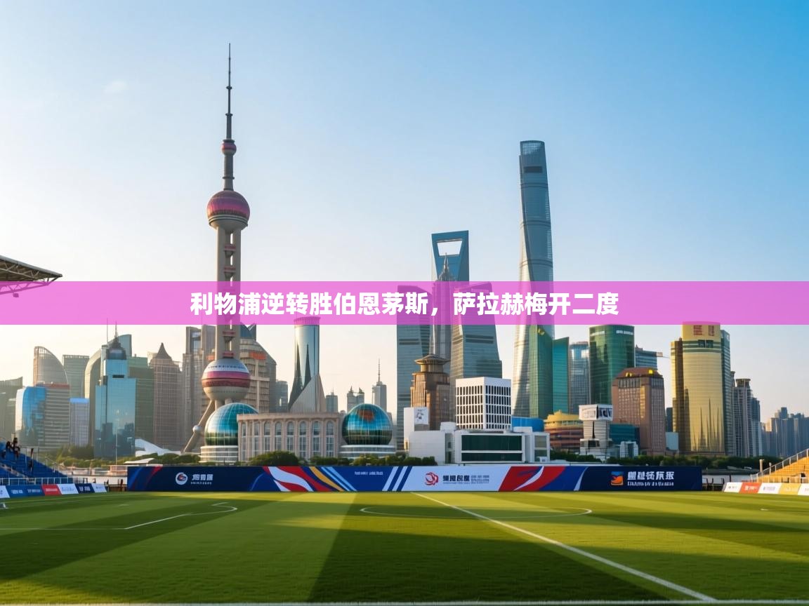 利物浦逆转胜伯恩茅斯，萨拉赫梅开二度  第1张