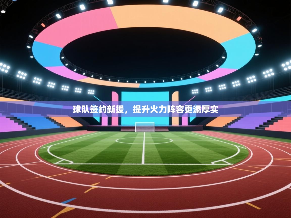 球队签约新援，提升火力阵容更添厚实  第1张