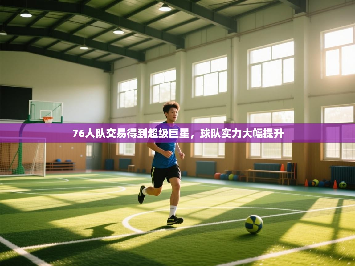 76人队交易得到超级巨星，球队实力大幅提升  第1张