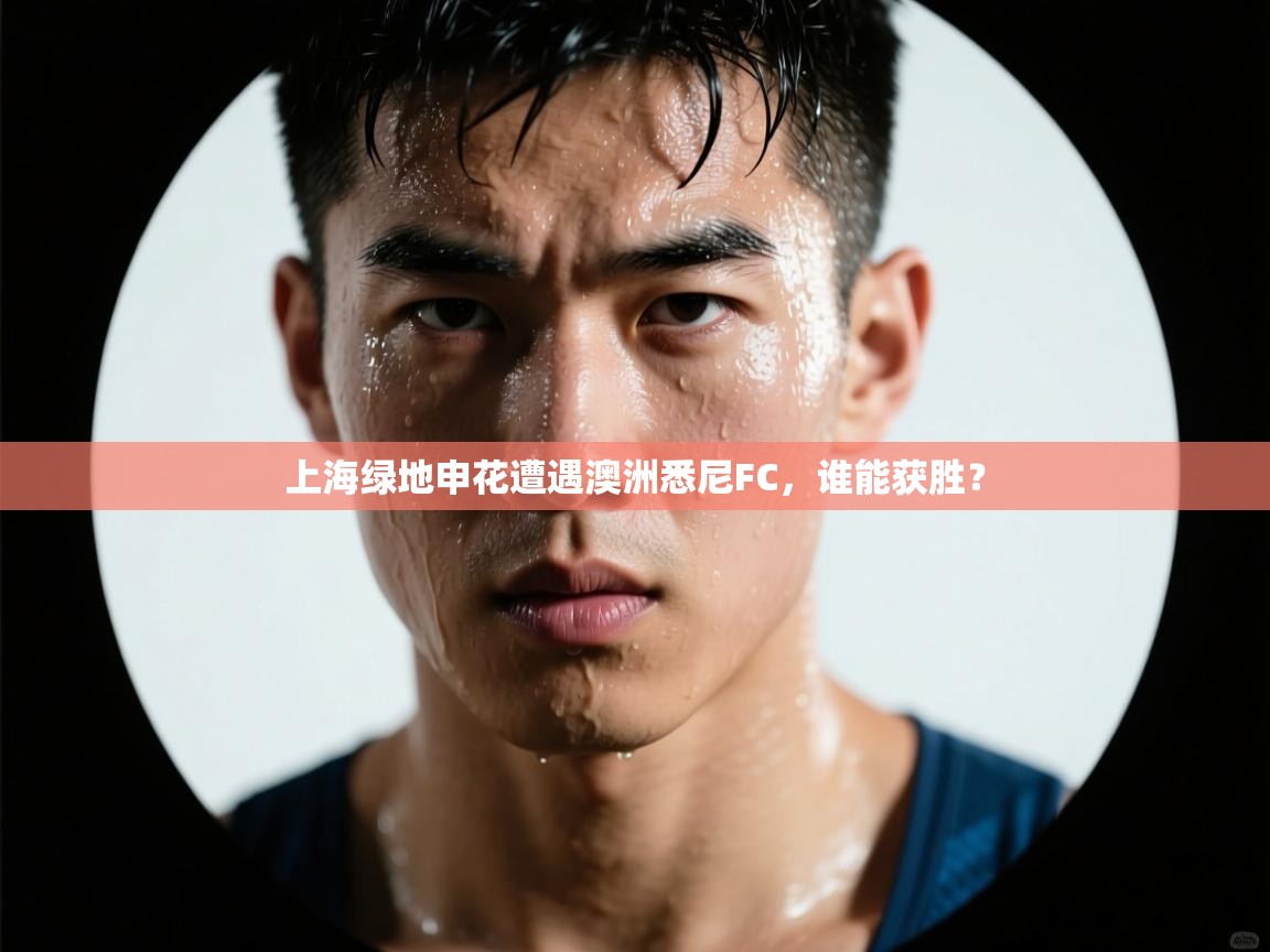 上海绿地申花遭遇澳洲悉尼FC，谁能获胜？  第2张