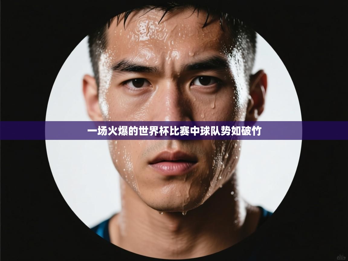 一场火爆的世界杯比赛中球队势如破竹  第2张