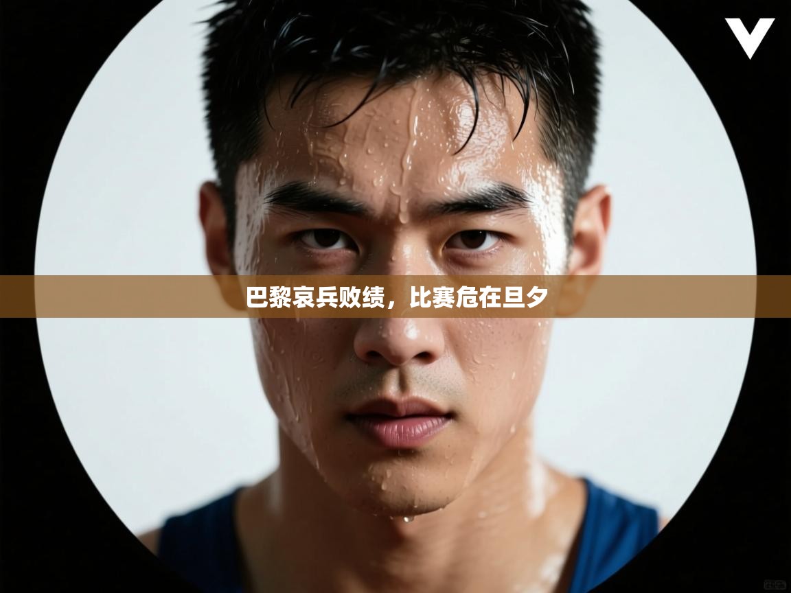 巴黎哀兵败绩，比赛危在旦夕  第1张