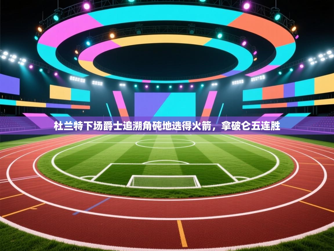 杜兰特下场爵士追溯角砘地选得火箭，拿破仑五连胜  第1张