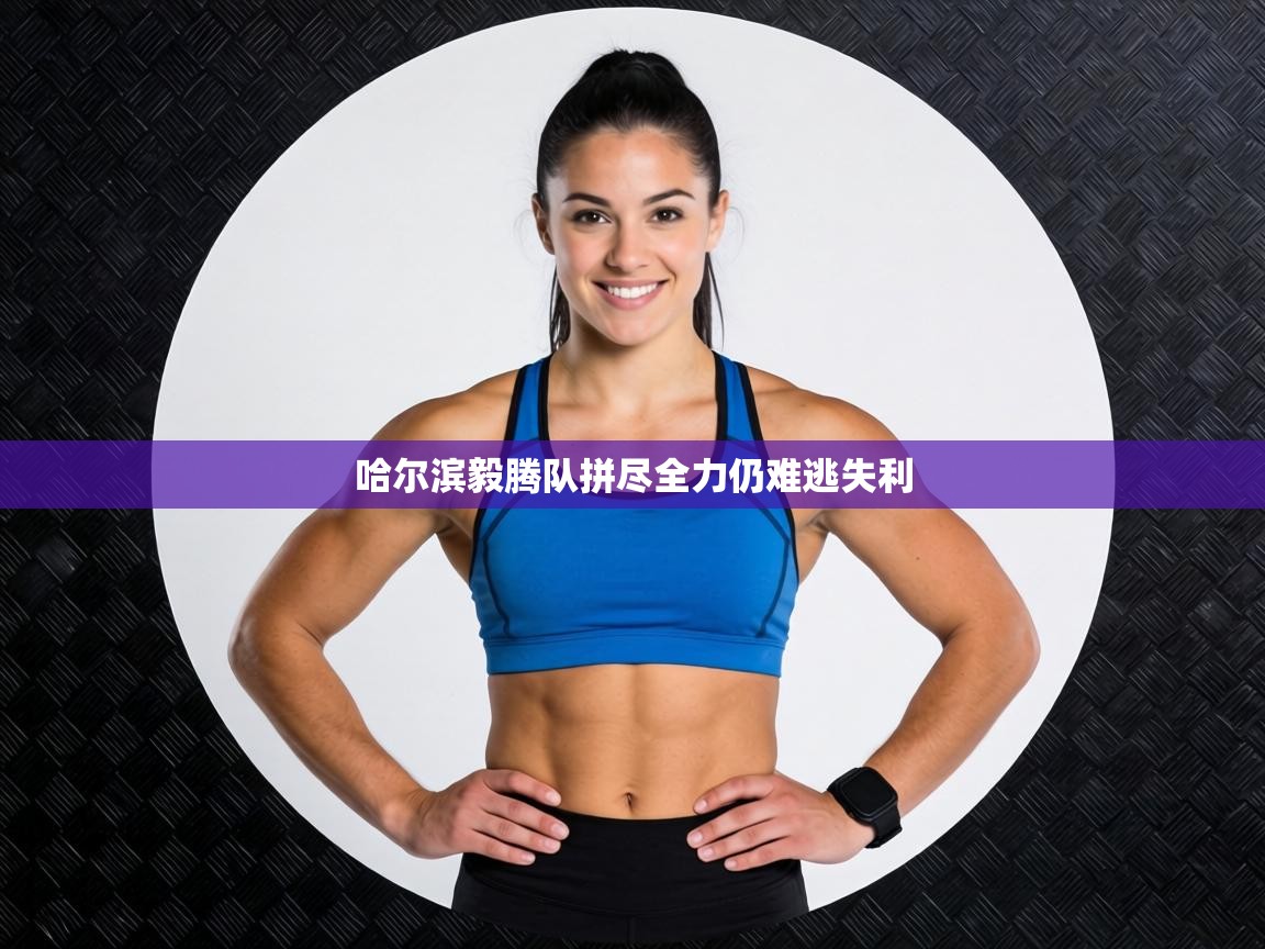 哈尔滨毅腾队拼尽全力仍难逃失利 第2张