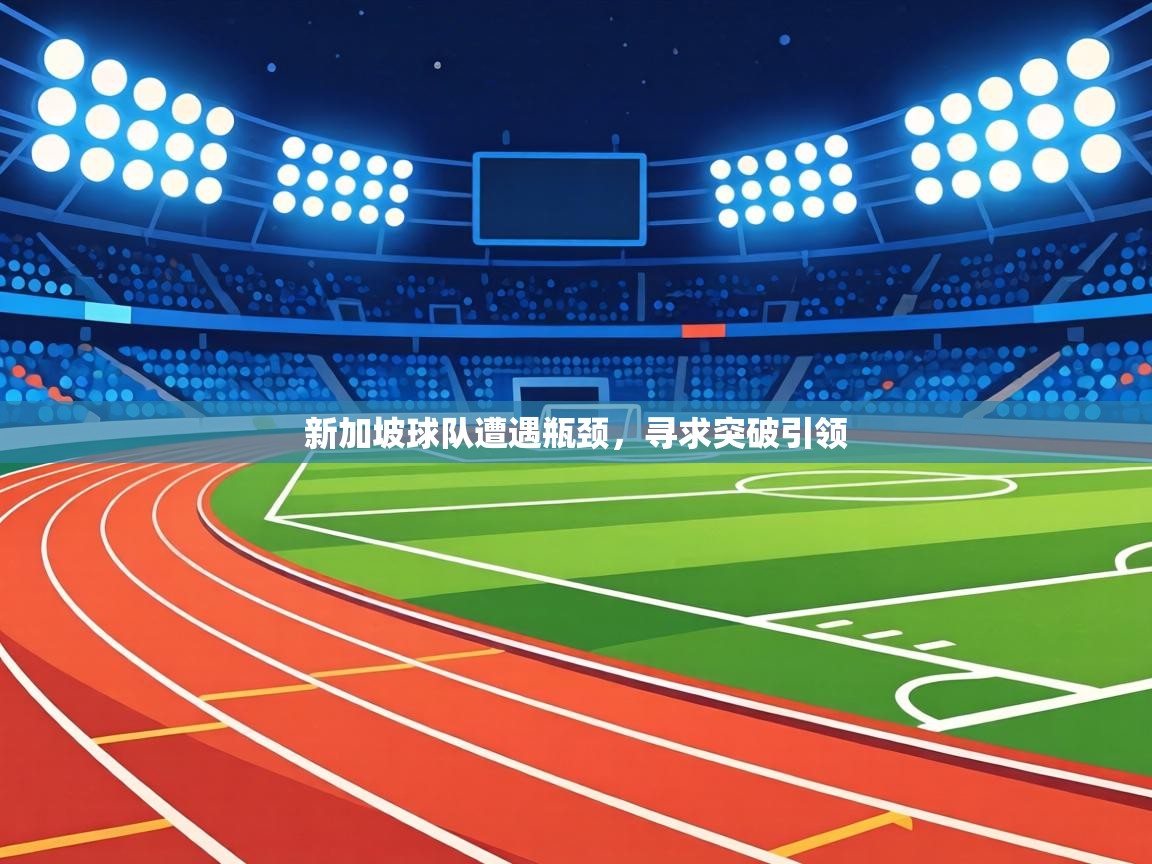 新加坡球队遭遇瓶颈,寻求突破引领 第1张