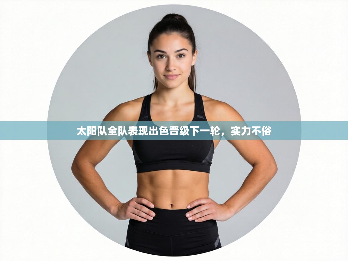 太阳队全队表现出色晋级下一轮，实力不俗  第1张