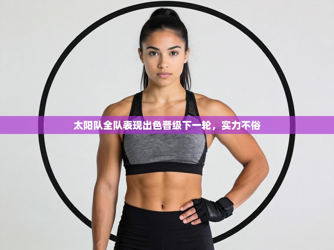 太阳队全队表现出色晋级下一轮，实力不俗  第2张