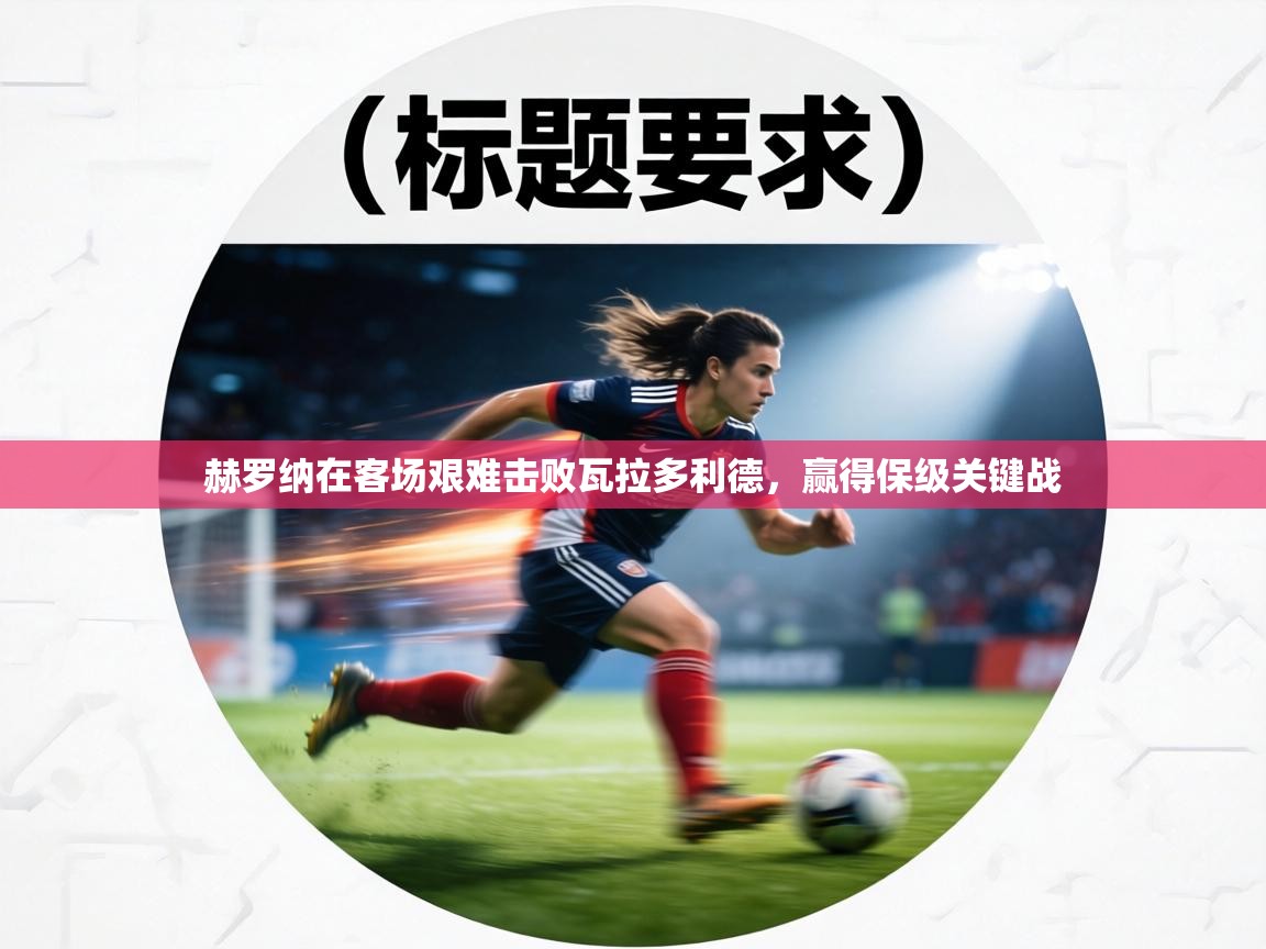 赫罗纳在客场艰难击败瓦拉多利德，赢得保级关键战  第2张